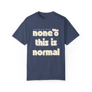 Unisex Garment-Dyed T-Shirt - 'None of This Is Normal' Statement Tee